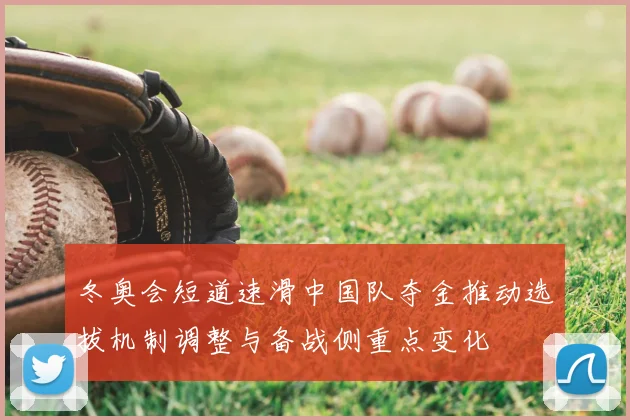 冬奥会短道速滑中国队夺金推动选拔机制调整与备战侧重点变化