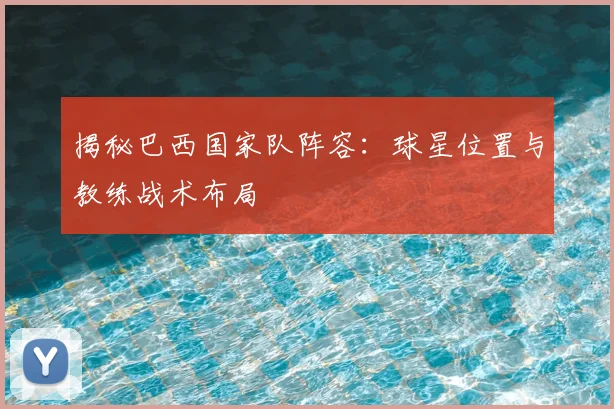 揭秘巴西国家队阵容：球星位置与教练战术布局