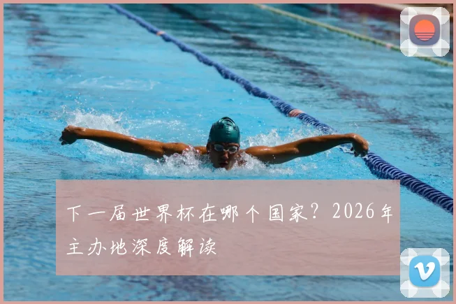下一届世界杯在哪个国家?2026年主办地深度解读