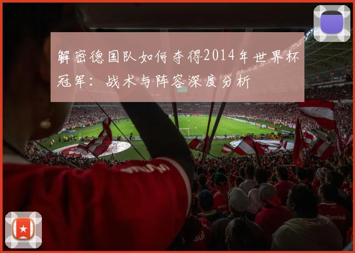 解密德国队如何夺得2014年世界杯冠军：战术与阵容深度分析