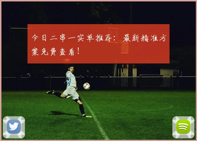 今日二串一实单推荐：最新精准方案免费查看！