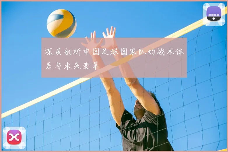 深度剖析中国足球国家队的战术体系与未来变革