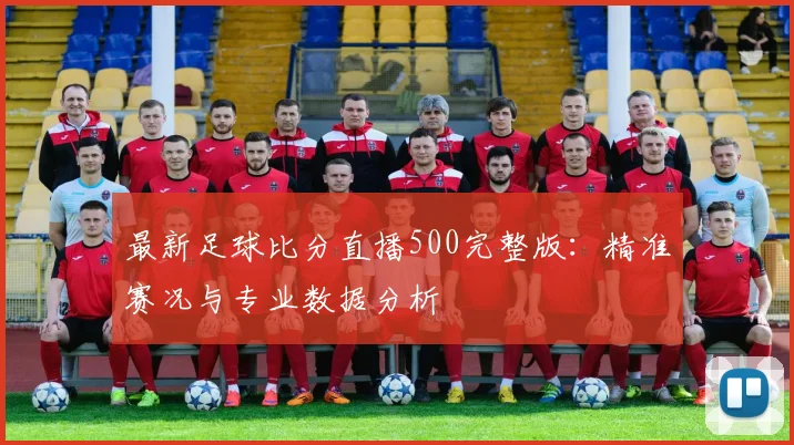 最新足球比分直播500完整版：精准赛况与专业数据分析