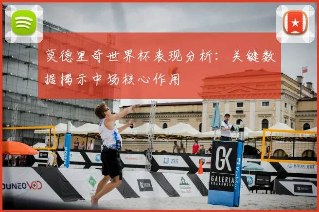 莫德里奇世界杯表现分析：关键数据揭示中场核心作用
