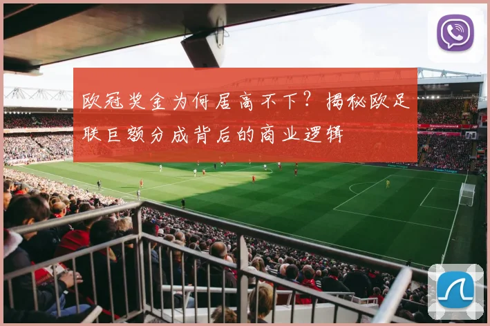 欧冠奖金为何居高不下？揭秘欧足联巨额分成背后的商业逻辑