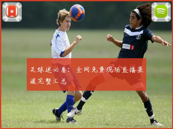 足球迷必看：全网免费现场直播渠道完整汇总