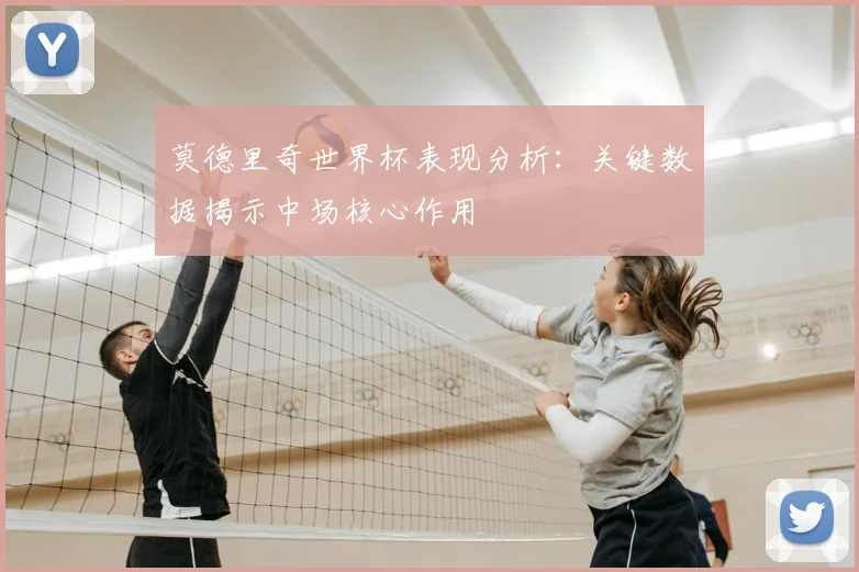 莫德里奇世界杯表现分析：关键数据揭示中场核心作用