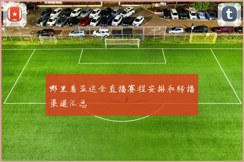 哪里看亚运会直播赛程安排和转播渠道汇总