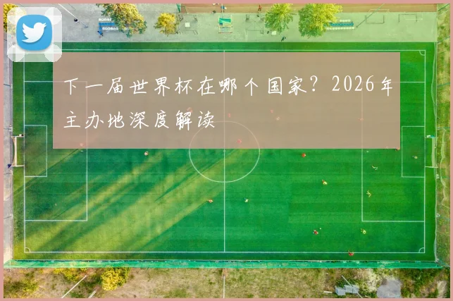 下一届世界杯在哪个国家？2026年主办地深度解读