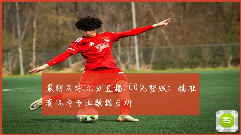 最新足球比分直播500完整版：精准赛况与专业数据分析