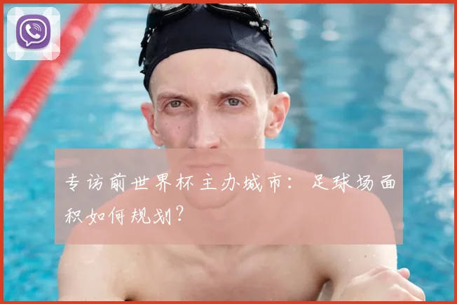 专访前世界杯主办城市：足球场面积如何规划？