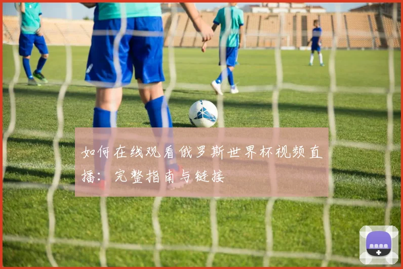 如何在线观看俄罗斯世界杯视频直播:完整指南与链接