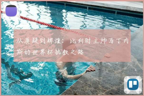 从质疑到辉煌:比利时主帅马丁内斯的世界杯执教之路