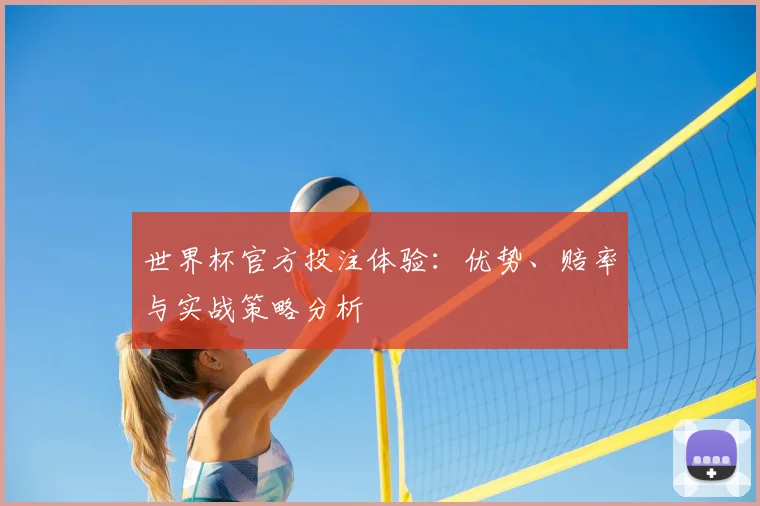 世界杯官方投注体验：优势、赔率与实战策略分析