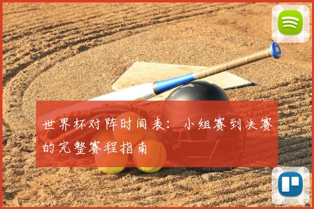 世界杯对阵时间表：小组赛到决赛的完整赛程指南